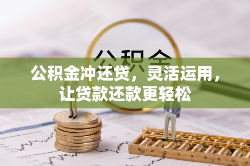 零陵公积金冲还贷，灵活运用，让贷款还款更轻松