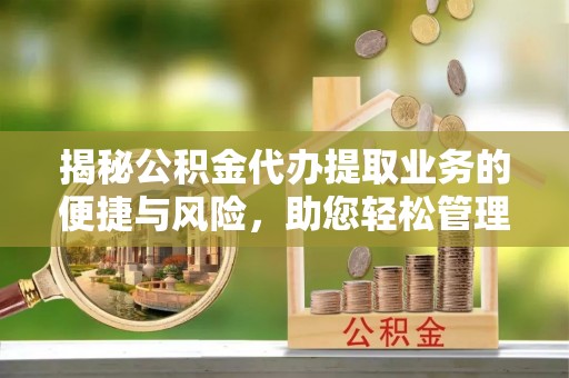 零陵揭秘公积金代办提取业务的便捷与风险，助您轻松管理财务