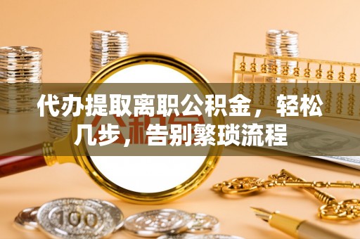 零陵代办提取离职公积金，轻松几步，告别繁琐流程
