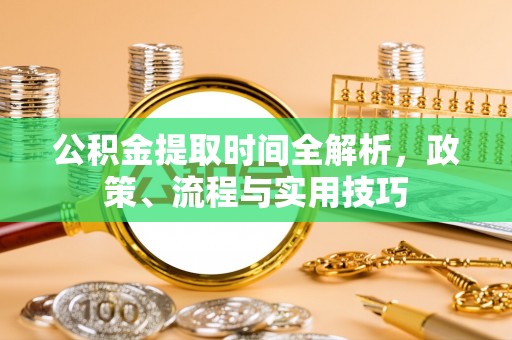 零陵公积金提取时间全解析，政策、流程与实用技巧