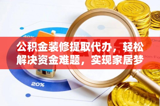 零陵公积金装修提取代办，轻松解决资金难题，实现家居梦想