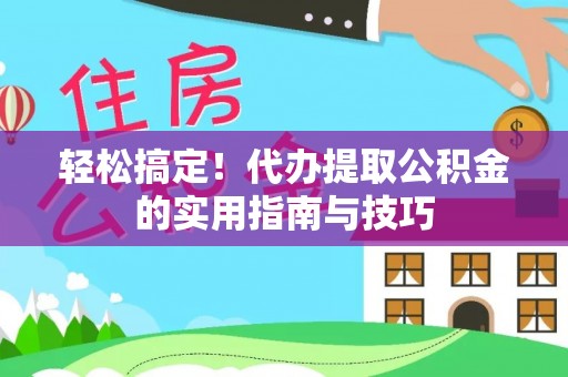 零陵轻松搞定！代办提取公积金的实用指南与技巧