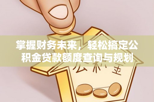 零陵掌握财务未来，轻松搞定公积金贷款额度查询与规划