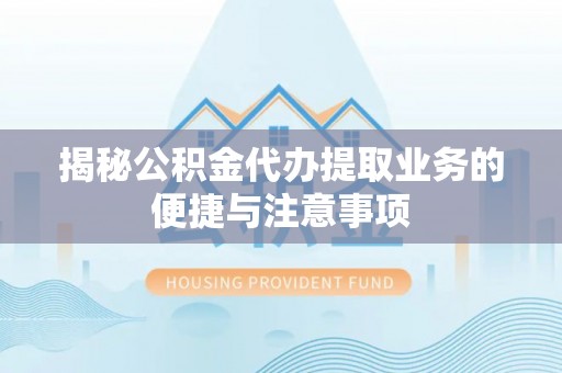 零陵揭秘公积金代办提取业务的便捷与注意事项