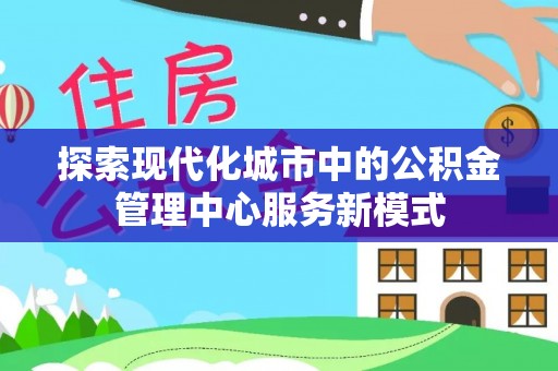 零陵探索现代化城市中的公积金管理中心服务新模式