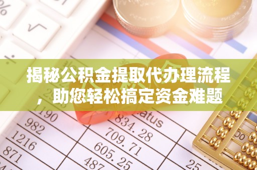 零陵揭秘公积金提取代办理流程，助您轻松搞定资金难题
