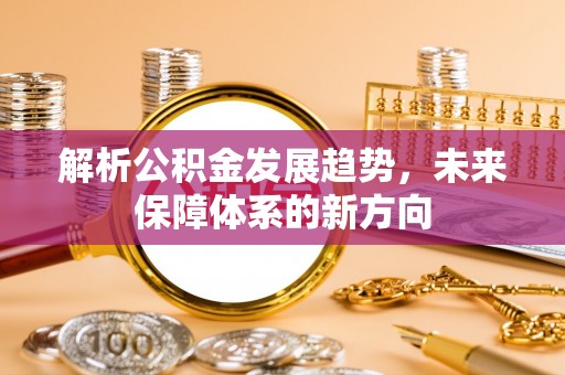 零陵解析公积金发展趋势，未来保障体系的新方向