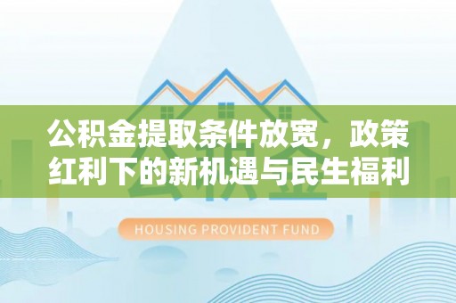 零陵公积金提取条件放宽，政策红利下的新机遇与民生福利