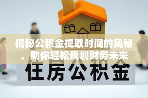 零陵揭秘公积金提取时间的奥秘，助你轻松规划财务未来
