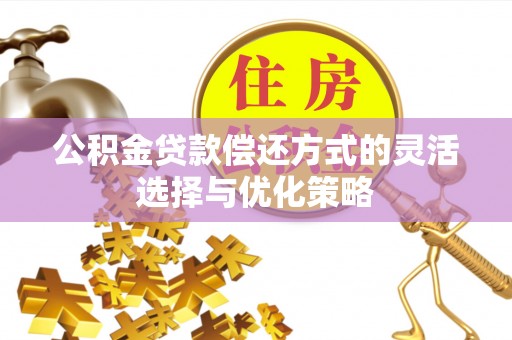 零陵公积金贷款偿还方式的灵活选择与优化策略