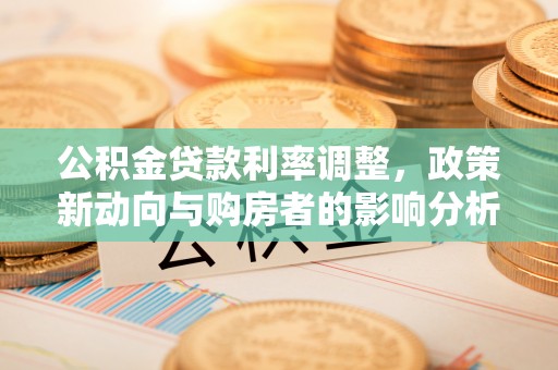零陵公积金贷款利率调整，政策新动向与购房者的影响分析