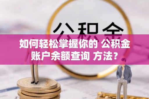 零陵如何轻松掌握你的 公积金账户余额查询 方法？