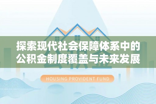 零陵探索现代社会保障体系中的公积金制度覆盖与未来发展
