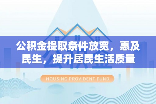 零陵公积金提取条件放宽，惠及民生，提升居民生活质量