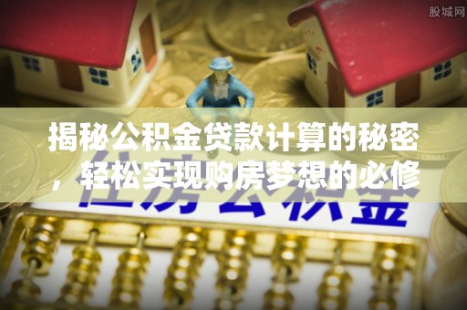 零陵揭秘公积金贷款计算的秘密，轻松实现购房梦想的必修课