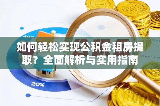 零陵如何轻松实现公积金租房提取？全面解析与实用指南