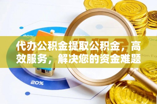 零陵代办公积金提取公积金，高效服务，解决您的资金难题