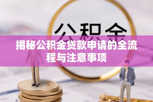 零陵揭秘公积金贷款申请的全流程与注意事项