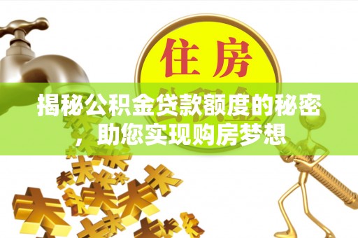 零陵揭秘公积金贷款额度的秘密，助您实现购房梦想