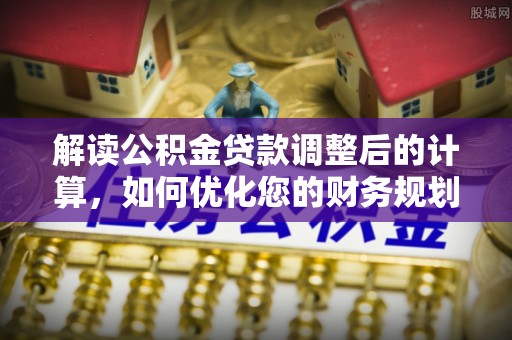 零陵解读公积金贷款调整后的计算，如何优化您的财务规划