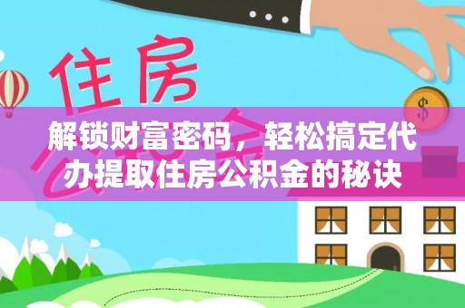 零陵解锁财富密码，轻松搞定代办提取住房公积金的秘诀