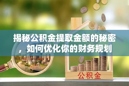 零陵揭秘公积金提取金额的秘密，如何优化你的财务规划
