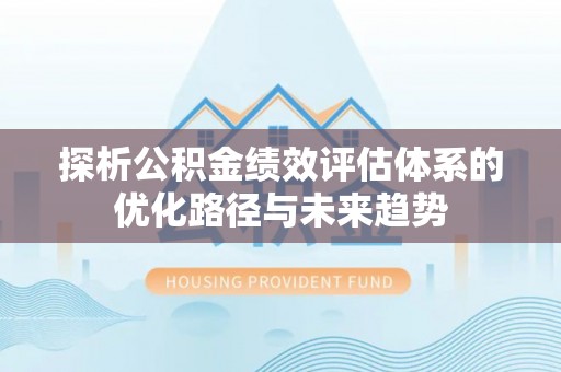 零陵探析公积金绩效评估体系的优化路径与未来趋势