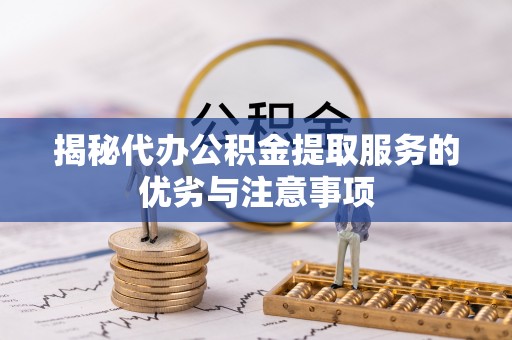 零陵揭秘代办公积金提取服务的优劣与注意事项