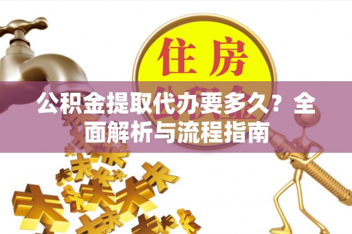 零陵公积金提取代办要多久？全面解析与流程指南