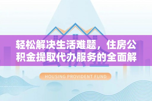 零陵轻松解决生活难题，住房公积金提取代办服务的全面解析