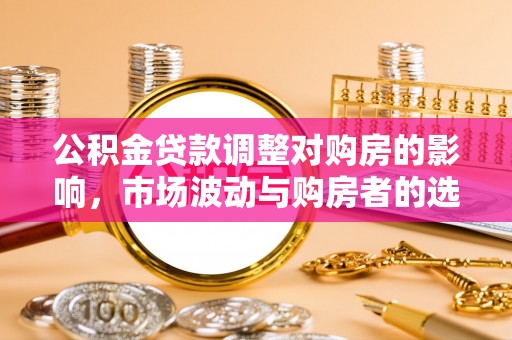 零陵公积金贷款调整对购房的影响，市场波动与购房者的选择