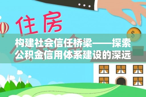 零陵构建社会信任桥梁——探索公积金信用体系建设的深远意义