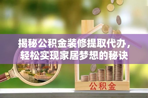 零陵揭秘公积金装修提取代办，轻松实现家居梦想的秘诀