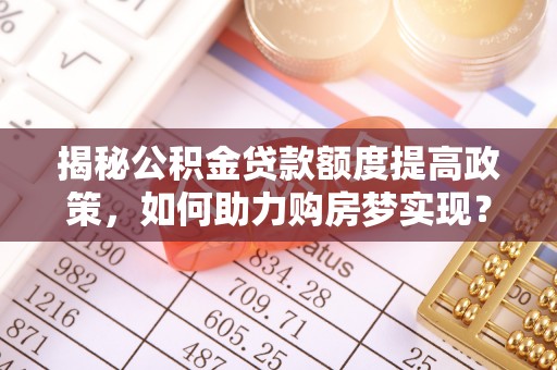 零陵揭秘公积金贷款额度提高政策，如何助力购房梦实现？