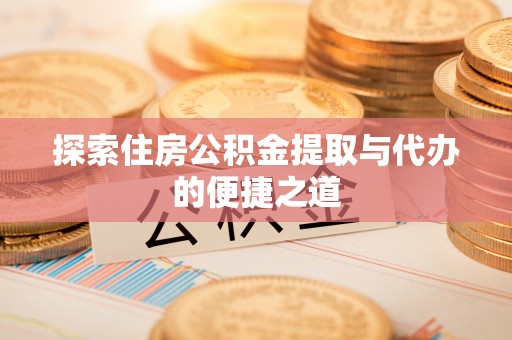 零陵探索住房公积金提取与代办的便捷之道