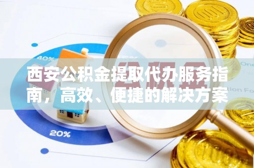 零陵西安公积金提取代办服务指南，高效、便捷的解决方案