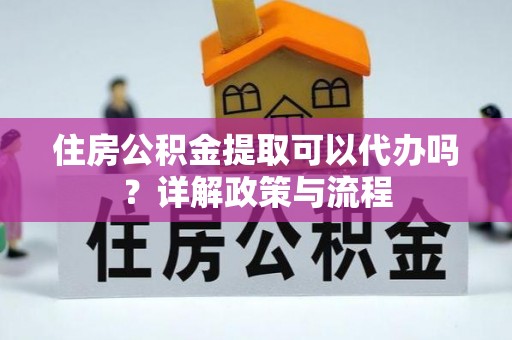 零陵住房公积金提取可以代办吗？详解政策与流程