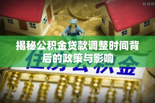 零陵揭秘公积金贷款调整时间背后的政策与影响