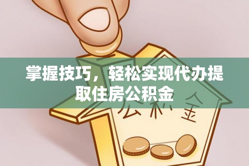 零陵掌握技巧，轻松实现代办提取住房公积金