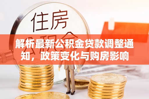 零陵解析最新公积金贷款调整通知，政策变化与购房影响
