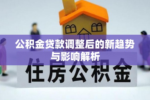 零陵公积金贷款调整后的新趋势与影响解析