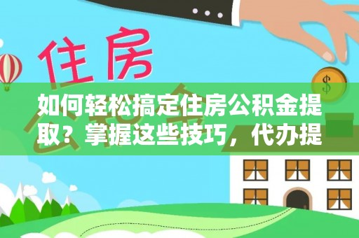 零陵如何轻松搞定住房公积金提取？掌握这些技巧，代办提取住房公积金不再难