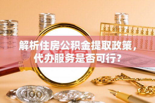 零陵解析住房公积金提取政策，代办服务是否可行？
