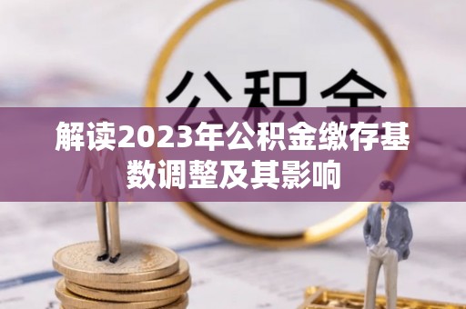 零陵解读2023年公积金缴存基数调整及其影响