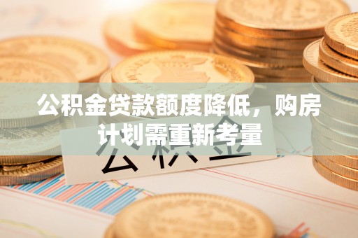 零陵公积金贷款额度降低，购房计划需重新考量