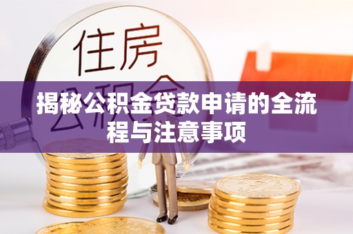 零陵揭秘公积金贷款申请的全流程与注意事项