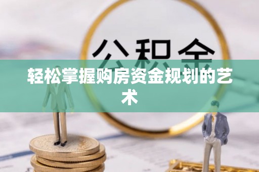 零陵轻松掌握购房资金规划的艺术