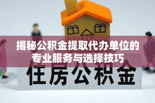 零陵揭秘公积金提取代办单位的专业服务与选择技巧