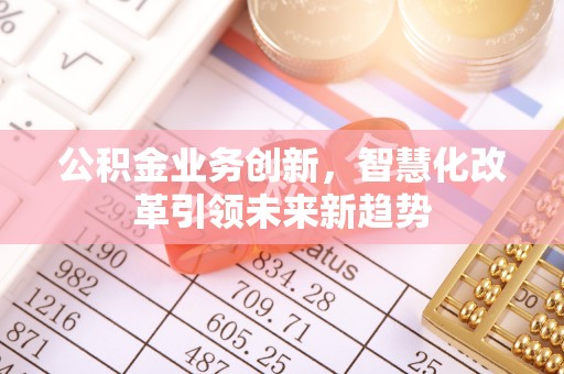 零陵公积金业务创新，智慧化改革引领未来新趋势