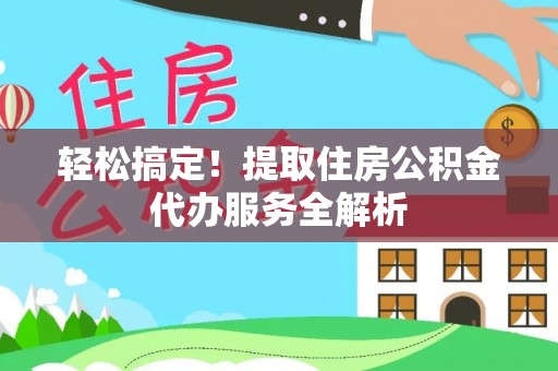 零陵轻松搞定！提取住房公积金代办服务全解析